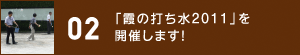 02 「霞の打ち水2011」を開催します！
